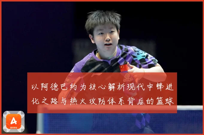 以阿德巴约为核心解析现代中锋进化之路与热火攻防体系背后的篮球智慧-深度解析