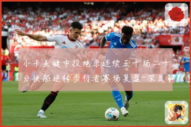 小卡关键中投绝杀连续五十场二十分快船逆转步行者赛场复盘-深度解析