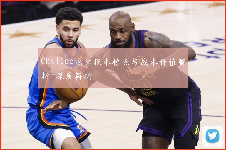 Chalice电竞技术特点与战术价值解析-深度解析