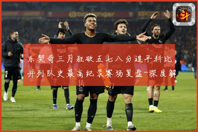 东契奇三月狂砍五七八分追平科比并列队史最高纪录赛场复盘-深度解析