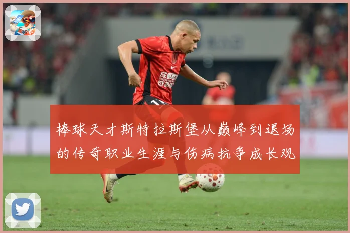 棒球天才斯特拉斯堡从巅峰到退场的传奇职业生涯与伤病抗争成长观察-深度解析