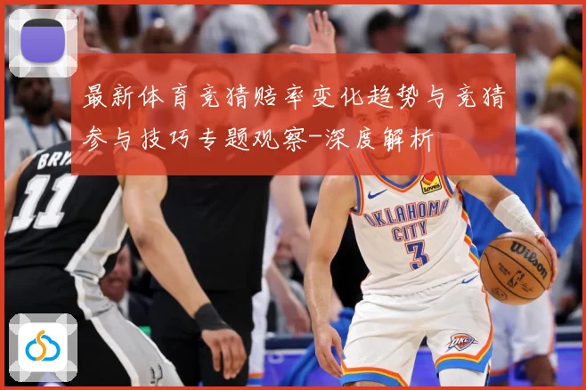 最新体育竞猜赔率变化趋势与竞猜参与技巧专题观察-深度解析