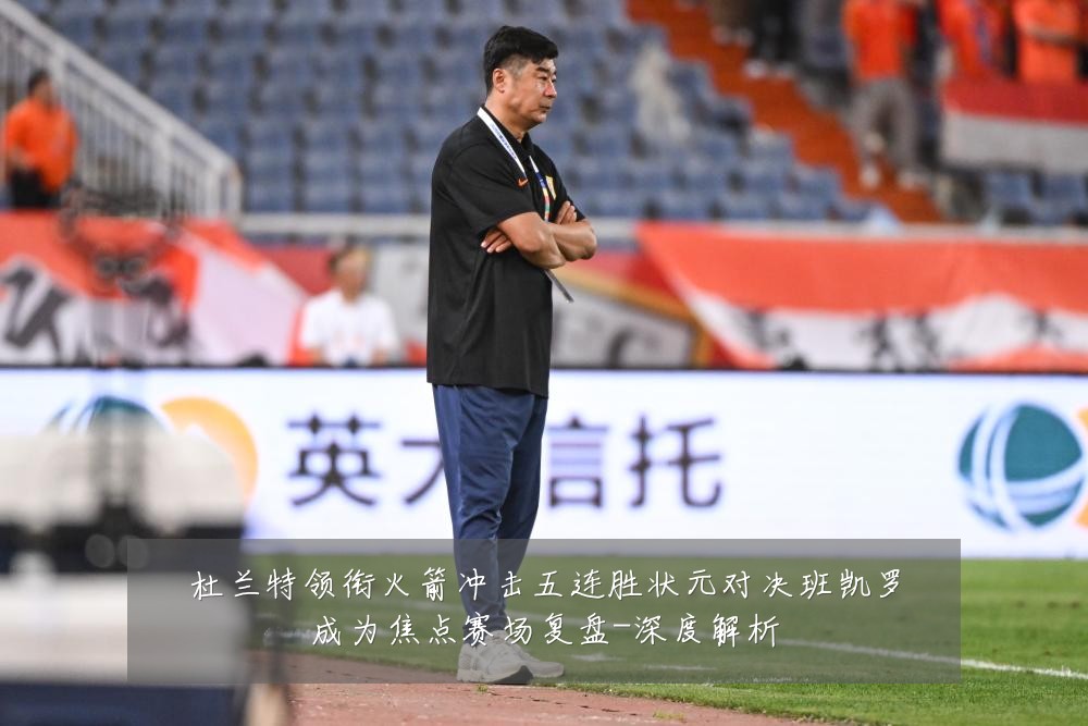 杜兰特领衔火箭冲击五连胜状元对决班凯罗成为焦点赛场复盘-深度解析